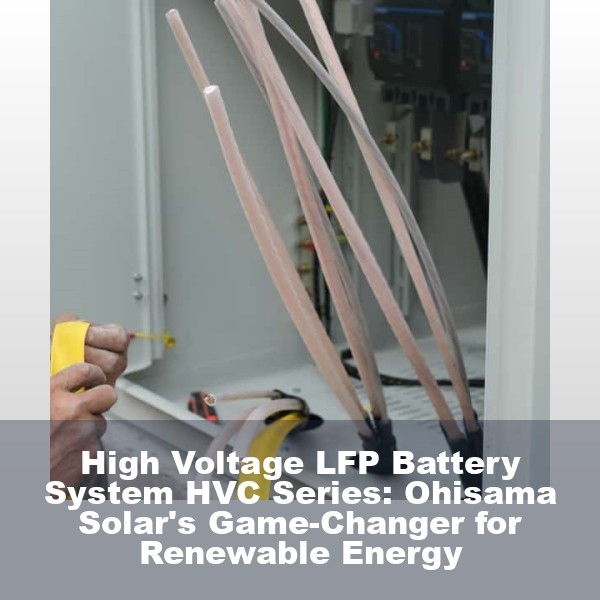 High Voltage LFP Battery System HVC Series: Ohisama Solar's Game-Changer for Renewable Energy